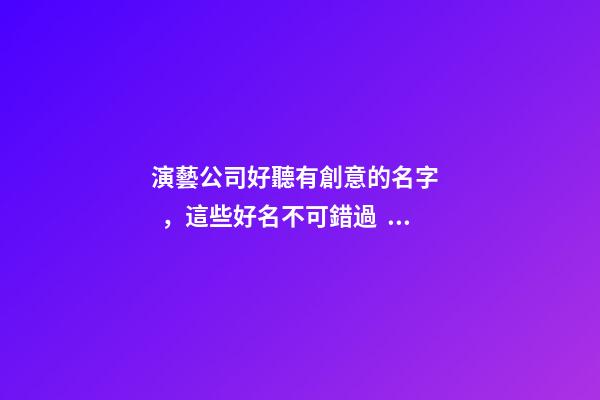 演藝公司好聽有創意的名字，這些好名不可錯過！